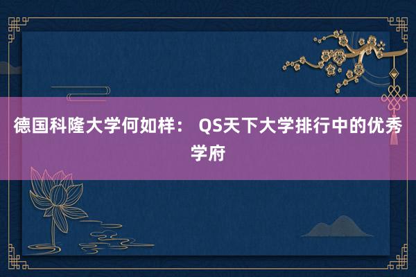 德国科隆大学何如样： QS天下大学排行中的优秀学府